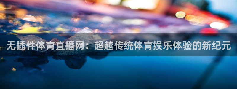 919 直播：无插件体育直播网：超越传统体育娱乐体验的新纪元